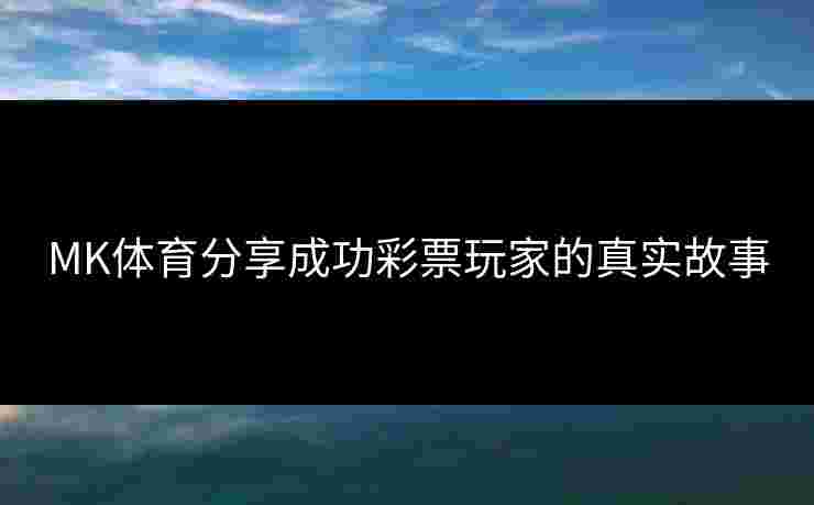 MK体育分享成功彩票玩家的真实故事