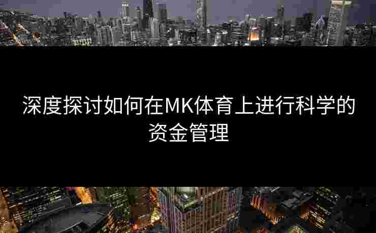 深度探讨如何在MK体育上进行科学的资金管理