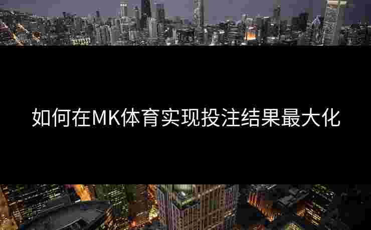 如何在MK体育实现投注结果最大化