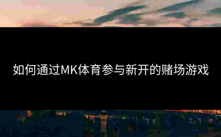 如何通过MK体育参与新开的赌场游戏