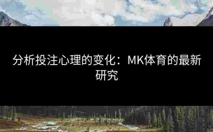 分析投注心理的变化：MK体育的最新研究