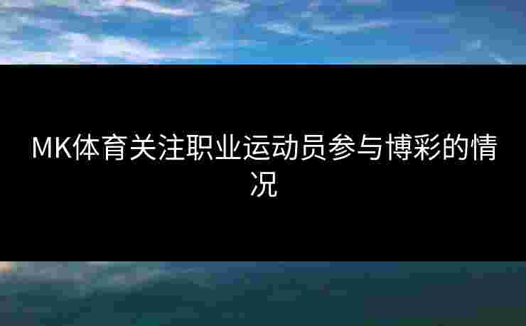 MK体育关注职业运动员参与博彩的情况