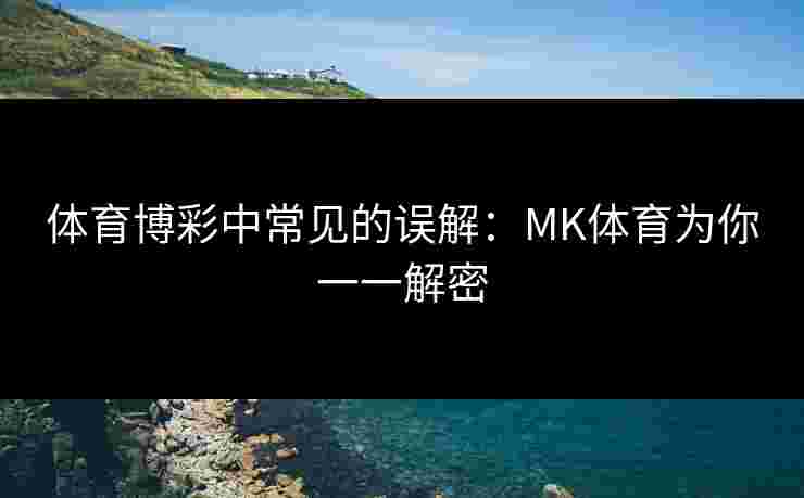 体育博彩中常见的误解：MK体育为你一一解密