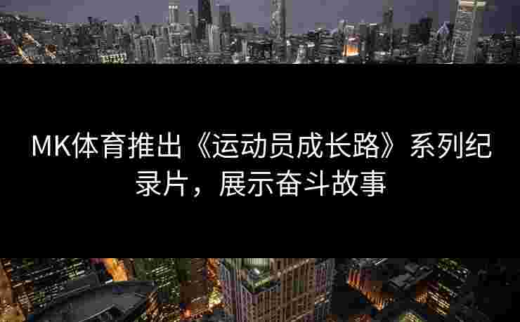 MK体育推出《运动员成长路》系列纪录片，展示奋斗故事