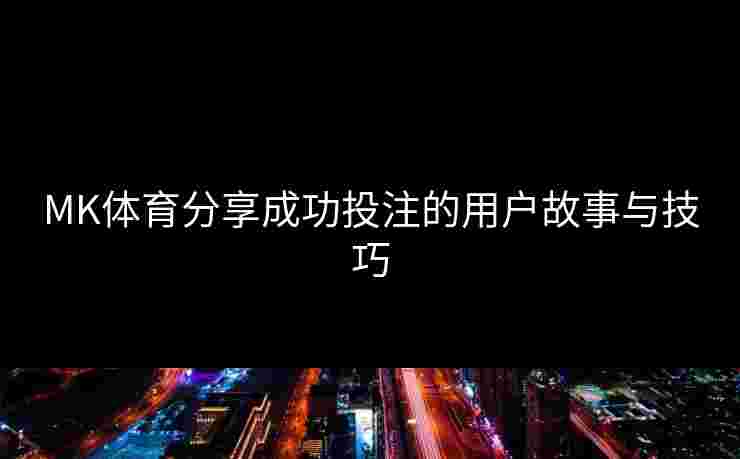 MK体育分享成功投注的用户故事与技巧