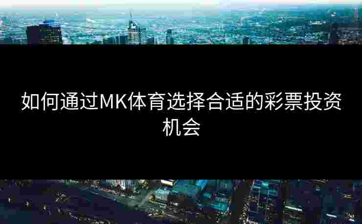 如何通过MK体育选择合适的彩票投资机会