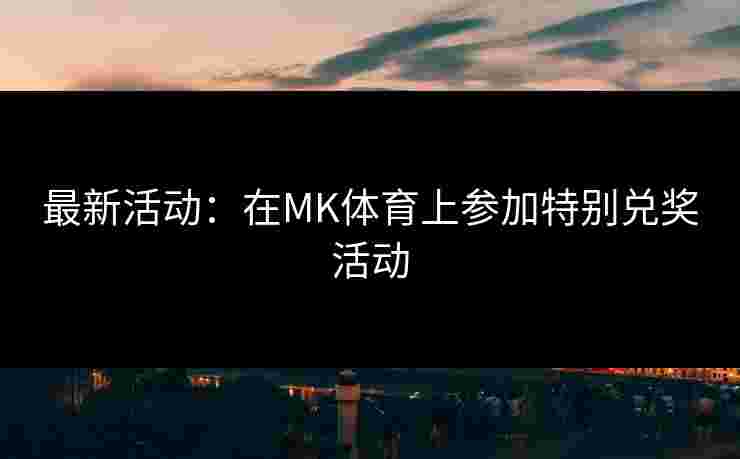 最新活动：在MK体育上参加特别兑奖活动