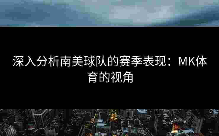 深入分析南美球队的赛季表现：MK体育的视角