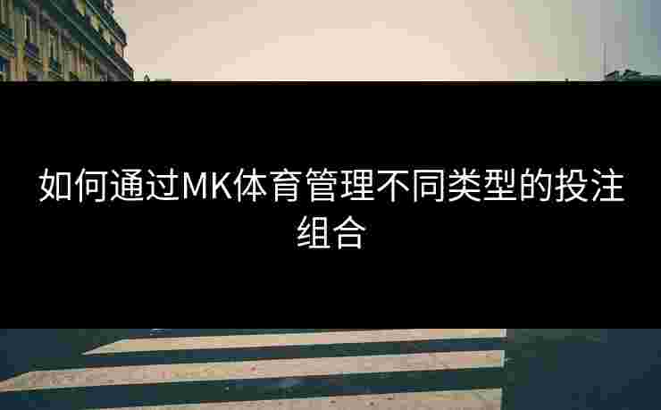 如何通过MK体育管理不同类型的投注组合